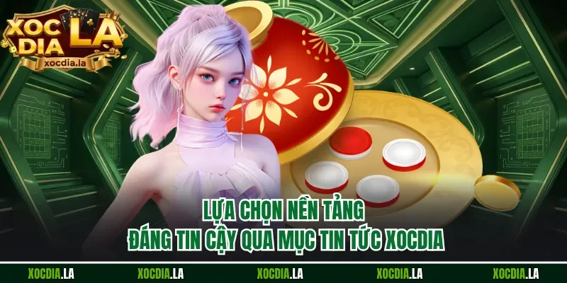 Lựa chọn nền tảng đáng tin cậy qua mục tin tức Xocdia