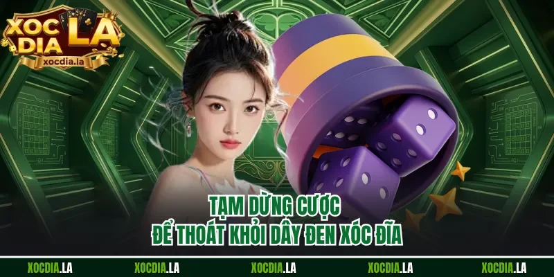 Tạm dừng cược để thoát khỏi dây đen xóc đĩa