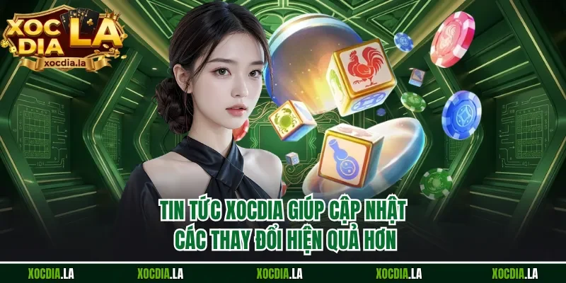 Tin tức Xocdia giúp cập nhật các thay đổi hiện quả hơn